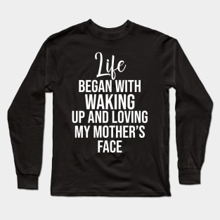 Life began with waking up and loving my mother's face Long Sleeve T-Shirt